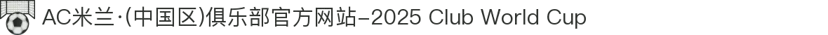AC米兰·(中国区)俱乐部官方网站-2025 Club World Cup"